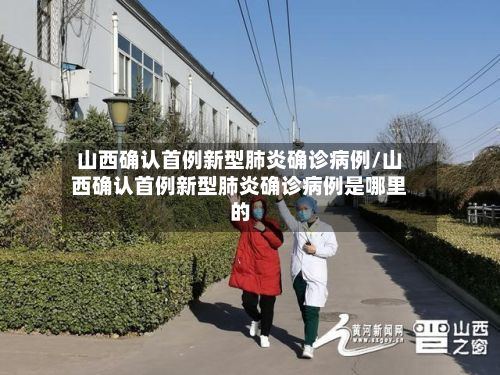 山西确认首例新型肺炎确诊病例/山西确认首例新型肺炎确诊病例是哪里的-第2张图片