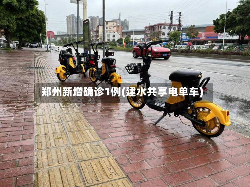 郑州新增确诊1例(建水共享电单车)
