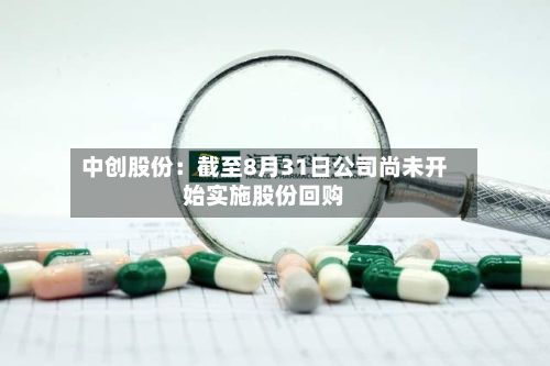 中创股份：截至8月31日公司尚未开始实施股份回购-第1张图片