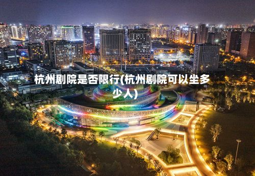 杭州剧院是否限行(杭州剧院可以坐多少人)-第2张图片