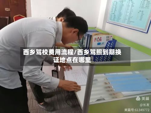 西乡驾校费用流程/西乡驾照到期换证地点在哪里-第3张图片