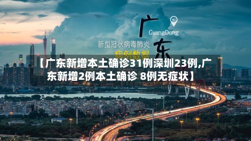 【广东新增本土确诊31例深圳23例,广东新增2例本土确诊 8例无症状】-第2张图片