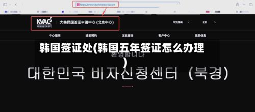 韩国签证处(韩国五年签证怎么办理)