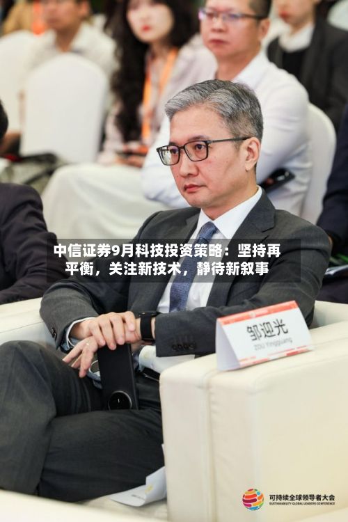 中信证券9月科技投资策略：坚持再平衡	，关注新技术，静待新叙事-第3张图片