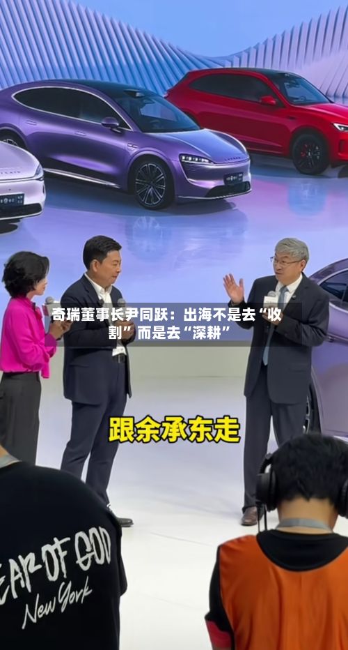 奇瑞董事长尹同跃:出海不是去“收割” 而是去“深耕”