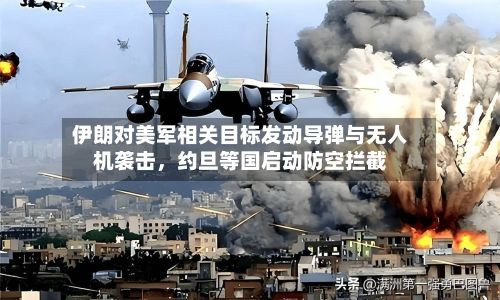 伊朗对美军相关目标发动导弹与无人机袭击，约旦等国启动防空拦截-第2张图片