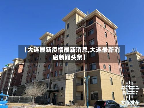 【大连最新疫情最新消息,大连最新消息新闻头条】