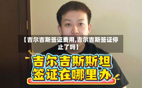【吉尔吉斯签证费用,吉尔吉斯签证停止了吗】