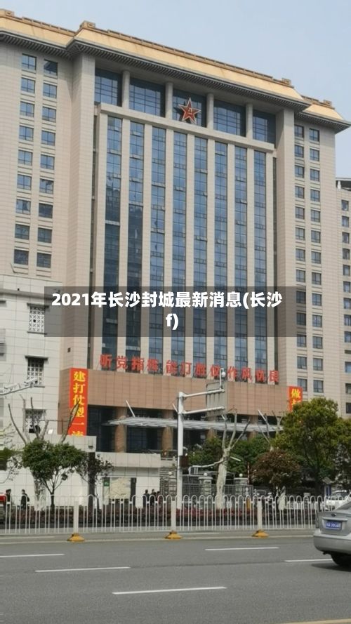 2021年长沙封城最新消息(长沙f)