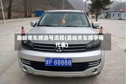 嘉峪关车牌选号流程(嘉峪关车牌字母代表)