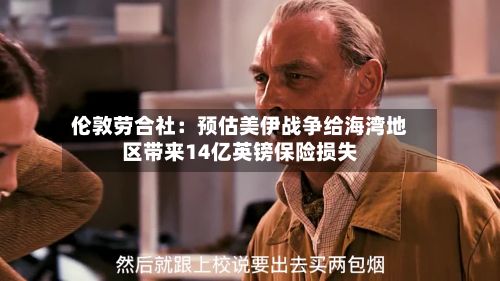 伦敦劳合社:预估美伊战争给海湾地区带来14亿英镑保险损失-第2张图片