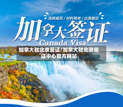 加拿大驻北京签证/加拿大驻北京签证中心官方网站