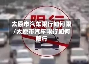 太原市汽车限行如何限/太原市汽车限行如何限行-第2张图片