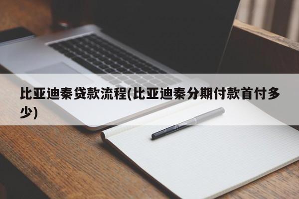 比亚迪秦贷款流程(比亚迪秦分期付款首付多少)