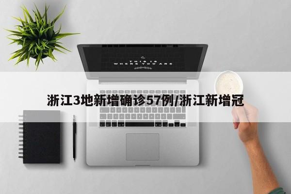 浙江3地新增确诊57例/浙江新增冠