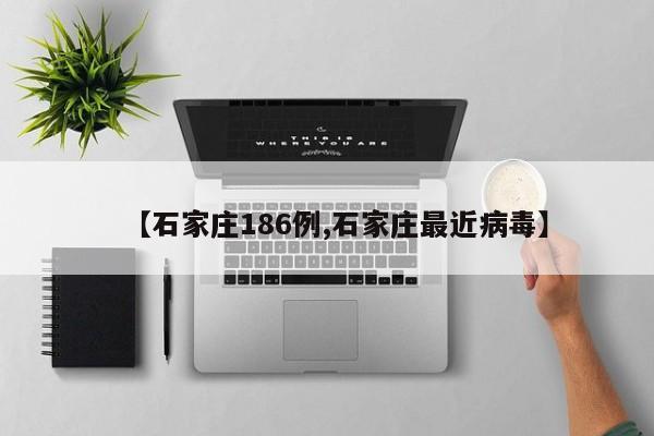 【石家庄186例,石家庄最近病毒】