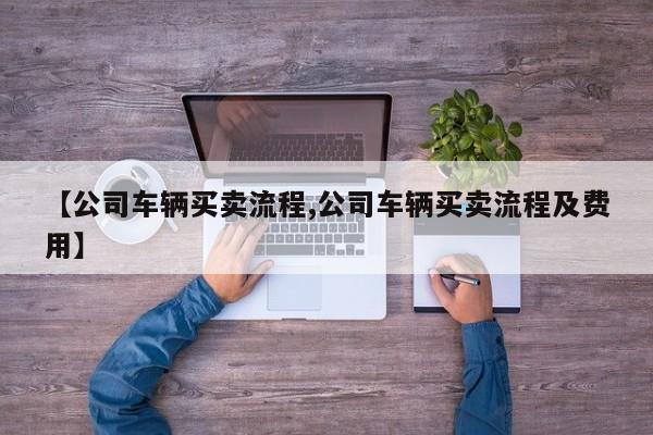 【公司车辆买卖流程,公司车辆买卖流程及费用】