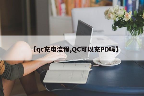 【qc充电流程,QC可以充PD吗】