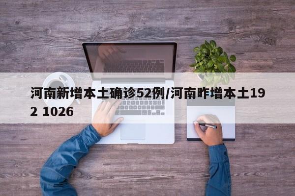 河南新增本土确诊52例/河南昨增本土192 1026