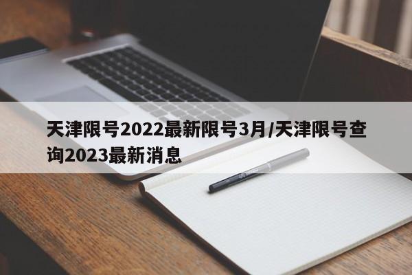 天津限号2022最新限号3月/天津限号查询2023最新消息
