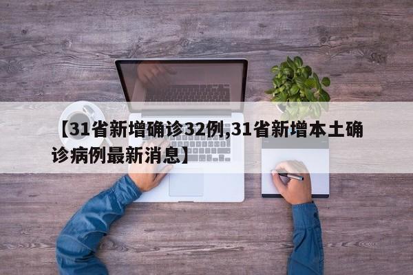 【31省新增确诊32例,31省新增本土确诊病例最新消息】