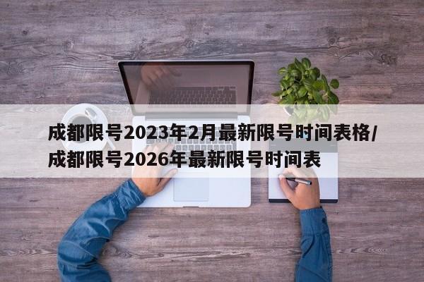 成都限号2023年2月最新限号时间表格/成都限号2026年最新限号时间表