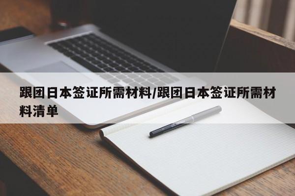 跟团日本签证所需材料/跟团日本签证所需材料清单