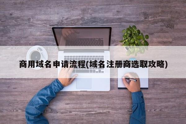 商用域名申请流程(域名注册商选取攻略)