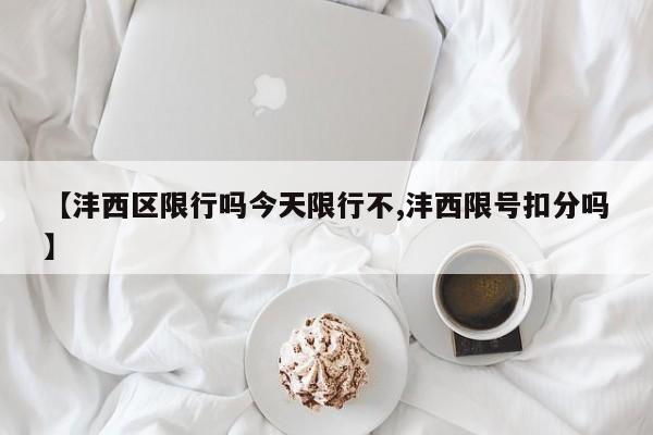 【沣西区限行吗今天限行不,沣西限号扣分吗】