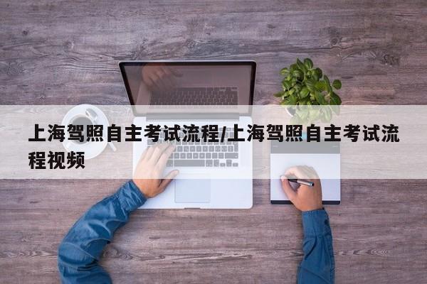 上海驾照自主考试流程/上海驾照自主考试流程视频