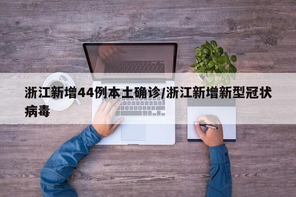 浙江新增44例本土确诊/浙江新增新型冠状病毒