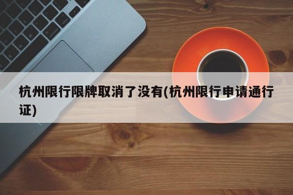 杭州限行限牌取消了没有(杭州限行申请通行证)
