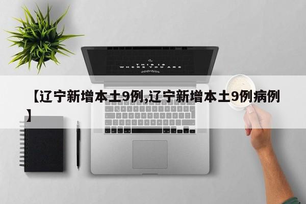 【辽宁新增本土9例,辽宁新增本土9例病例】