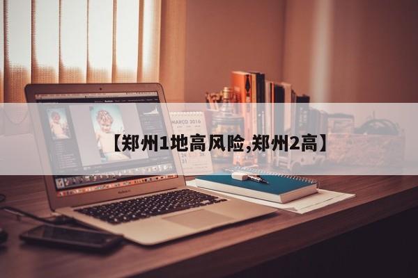 【郑州1地高风险,郑州2高】