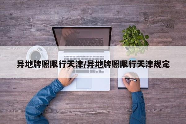 异地牌照限行天津/异地牌照限行天津规定