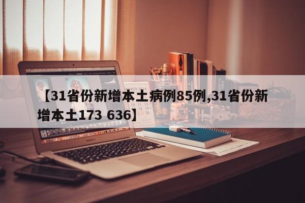 【31省份新增本土病例85例,31省份新增本土173 636】