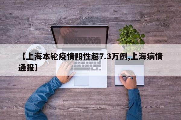 【上海本轮疫情阳性超7.3万例,上海病情通报】