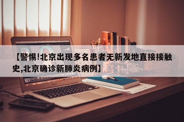 【警惕!北京出现多名患者无新发地直接接触史,北京确诊新肺炎病例】
