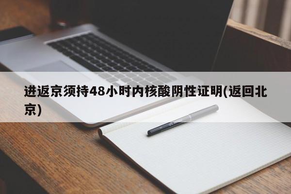 进返京须持48小时内核酸阴性证明(返回北京)