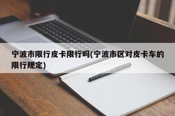 宁波市限行皮卡限行吗(宁波市区对皮卡车的限行规定)