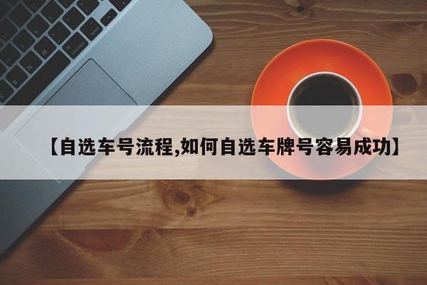 【自选车号流程,如何自选车牌号容易成功】