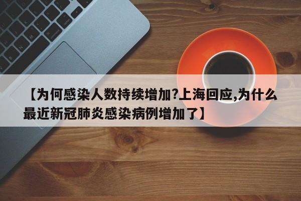 【为何感染人数持续增加?上海回应,为什么最近新冠肺炎感染病例增加了】