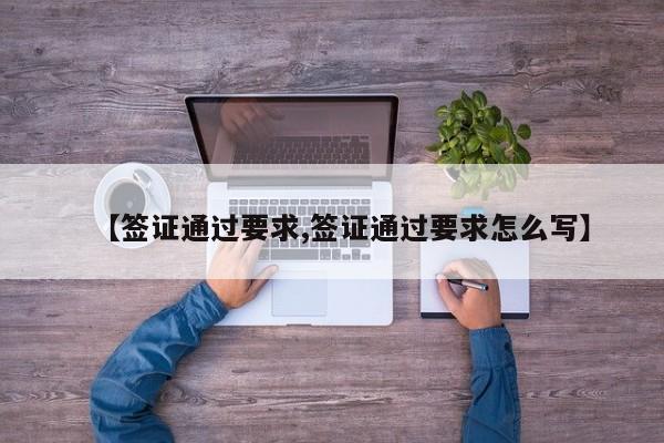 【签证通过要求,签证通过要求怎么写】