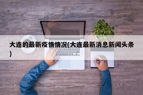 大连的最新疫情情况(大连最新消息新闻头条)