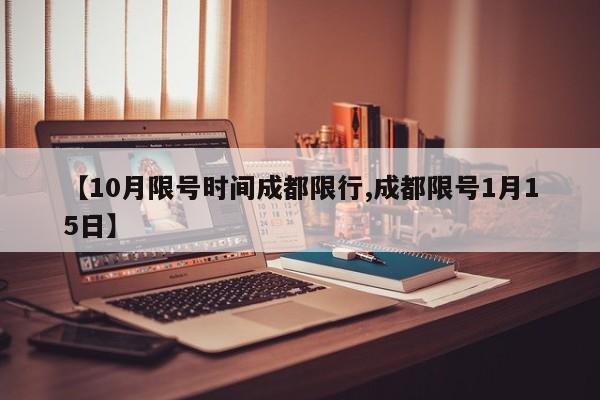 【10月限号时间成都限行,成都限号1月15日】