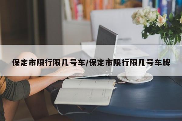 保定市限行限几号车/保定市限行限几号车牌