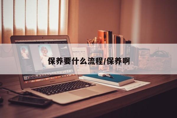 保养要什么流程/保养啊