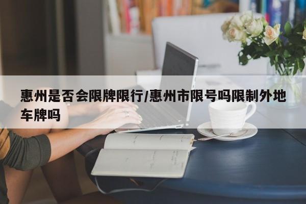 惠州是否会限牌限行/惠州市限号吗限制外地车牌吗