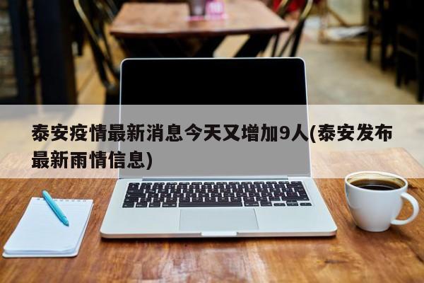 泰安疫情最新消息今天又增加9人(泰安发布最新雨情信息)