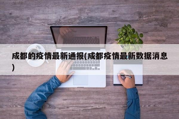 成都的疫情最新通报(成都疫情最新数据消息)